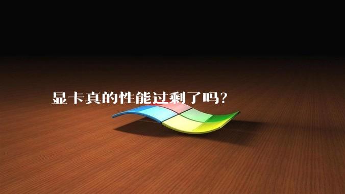 显卡真的性能过剩了吗?