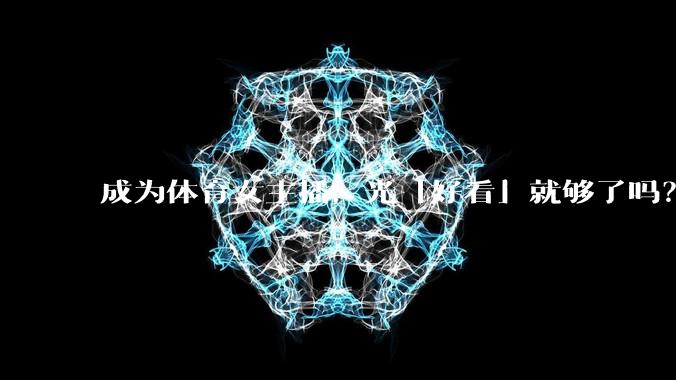 成为体育女主播,光「好看」就够了吗?