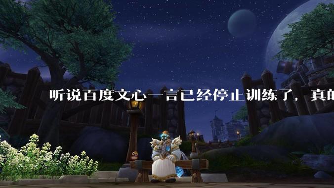 听说百度文心一言已经停止训练了,真的***的?百度这是准备放弃ai了吗?