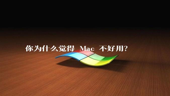 你为什么觉得 Mac 不好用?