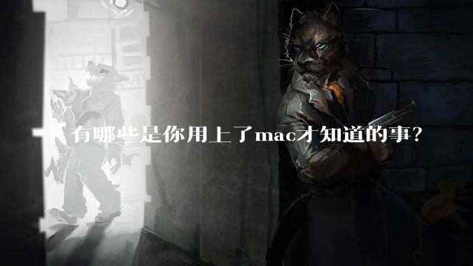 有哪些是你用上了mac才知道的事?