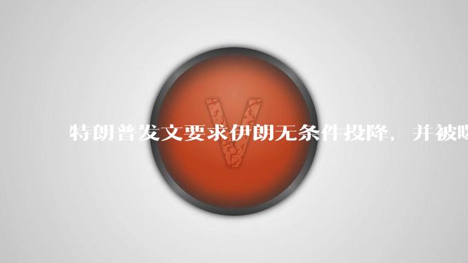 特朗普发文要求伊朗无条件投降,并被曝考虑加入对伊空袭,有哪些目的?伊朗会弃核求生吗?