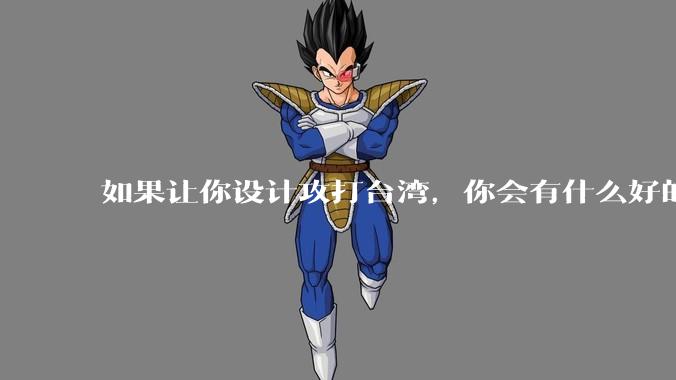 如果让你设计攻打台湾,你会有什么好的想法和打法?