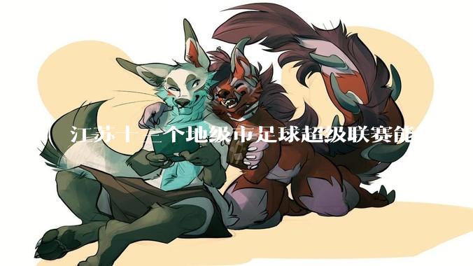 江苏十三个地级市足球超级联赛能不能成为拉内需的一手妙棋？