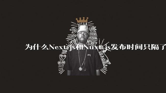 为什么Next.js和Nuxt.js发布时间只隔了几小时?