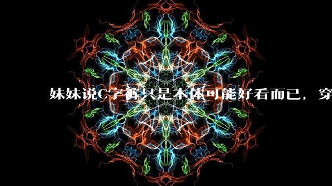 妹妹说C字裤只是本体可能好看而已,穿在身上其实非常丑,爱美的女孩根本不买,是这样的么?