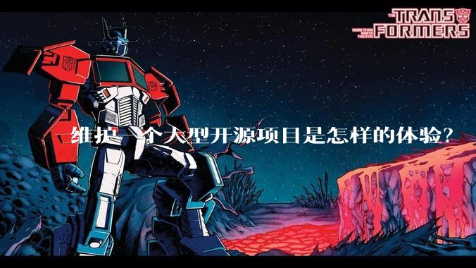 维护一个大型开源项目是怎样的体验?