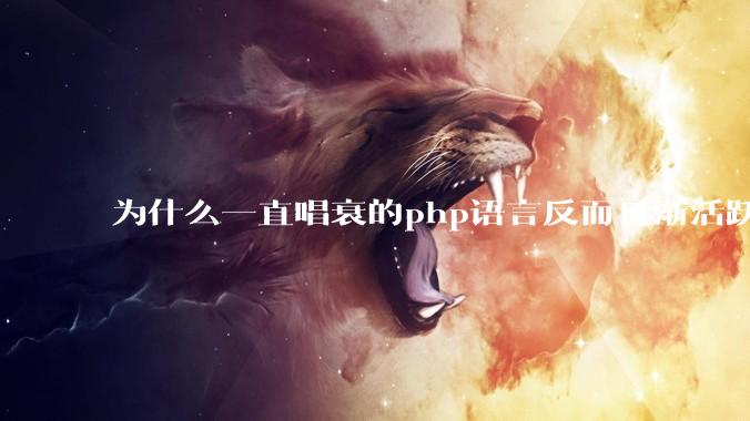 为什么一直唱衰的php语言反而日渐活跃?