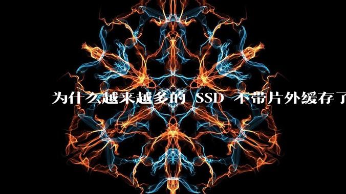 为什么越来越多的 SSD 不带片外缓存了?