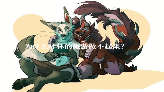 为什么桂林的旅游做不起来?