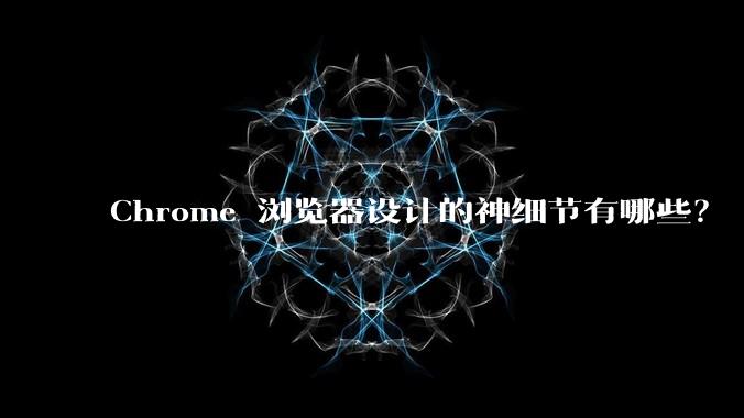 Chrome 浏览器设计的神细节有哪些?
