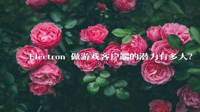 Electron 做游戏客户端的潜力有多大?