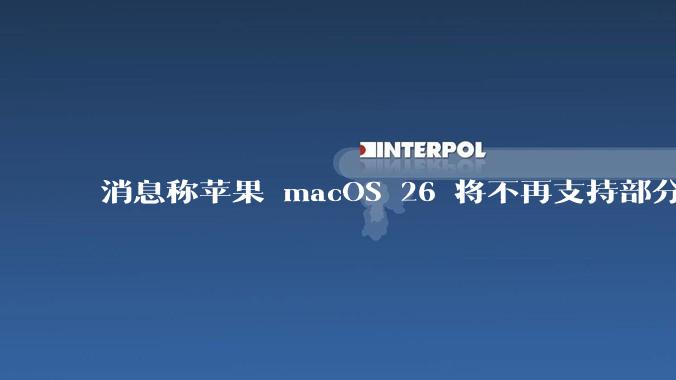 消息称苹果 macOS 26 将不再支持部分旧款英特尔 CPU 机型,这背后原因有哪些?