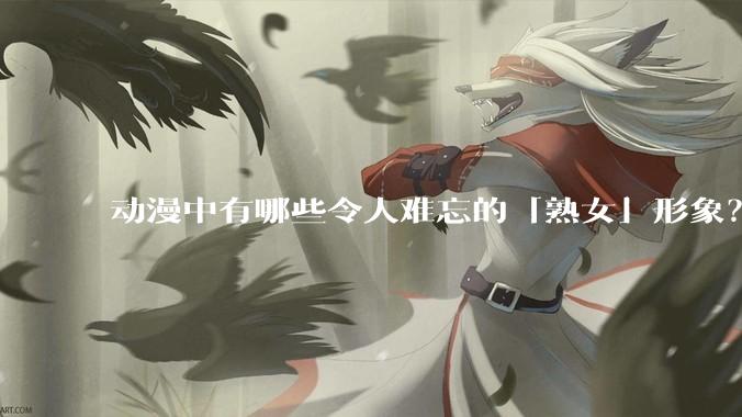 动漫中有哪些令人难忘的「熟女」形象?
