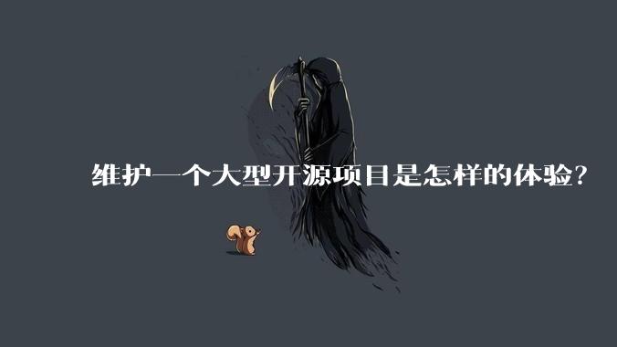维护一个大型开源项目是怎样的体验?