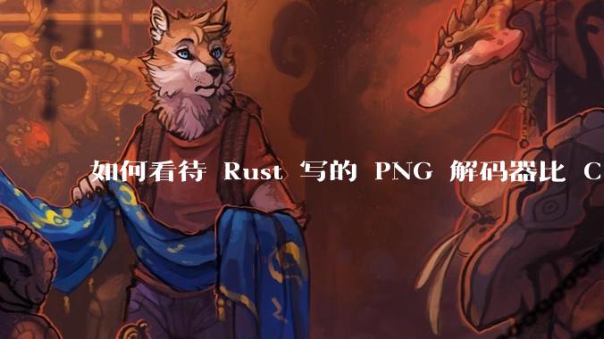 如何看待 Rust 写的 PNG 解码器比 C 实现更快?