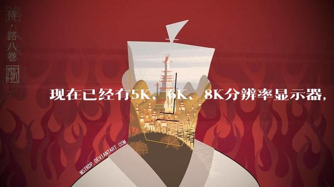 现在已经有5K、6K、8K分辨率显示器,那么8K之后是什么?