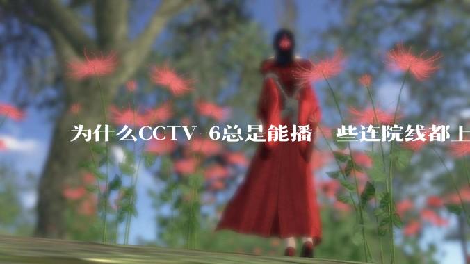 为什么CCTV-6总是能播一些连院线都上不了的电影?