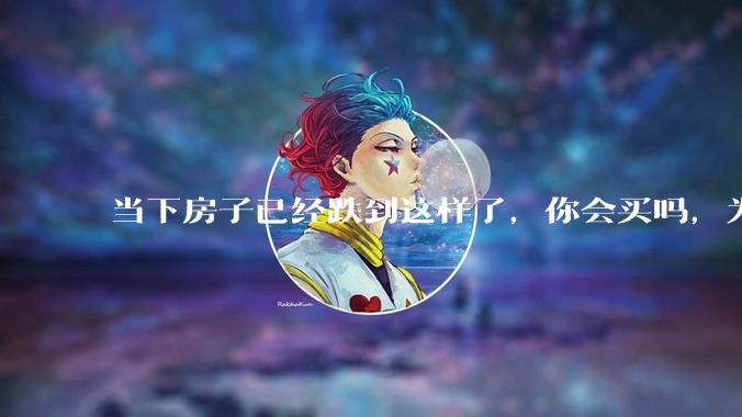 当下房子已经跌到这样了,你会买吗,为什么?
