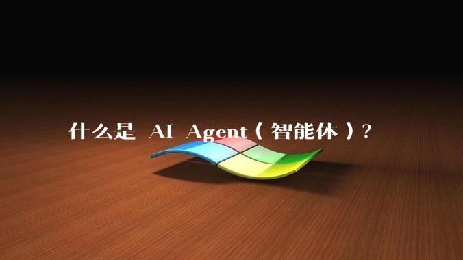 什么是 AI Agent(智能体)?