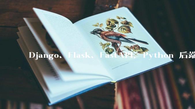 Django、Flask、FastAPI,Python 后端哪个更好?