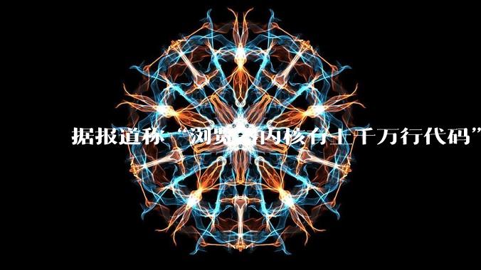 据报道称“浏览器内核有上千万行代码”,浏览器内核真的很复杂吗?