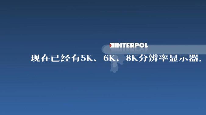 现在已经有5K、6K、8K分辨率显示器,那么8K之后是什么?