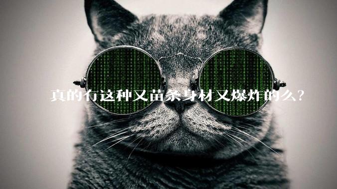 真的有这种又苗条身材又爆炸的么?