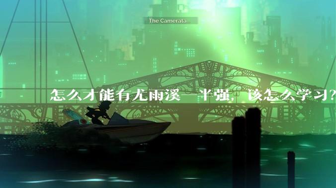 怎么才能有尤雨溪一半强,该怎么学习?