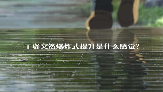 工资突然爆炸式提升是什么感觉?