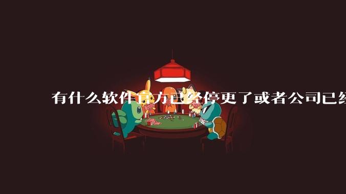 有什么软件官方已经停更了或者公司已经倒闭了,但是你还在用并且觉得很好用的?