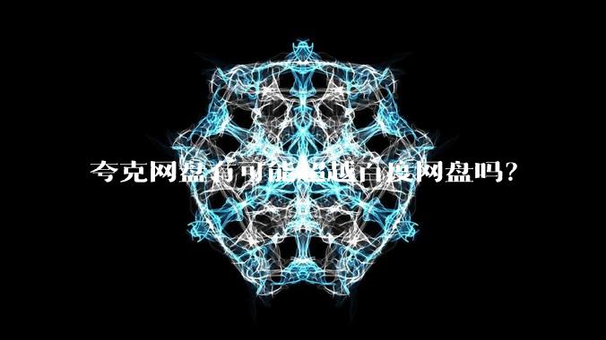 夸克网盘有可能超越百度网盘吗?