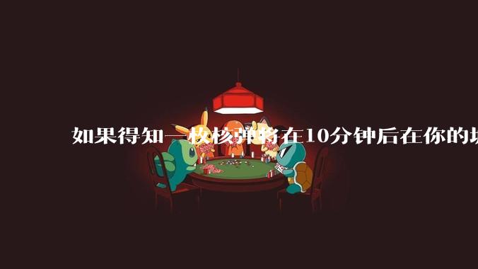 如果得知一枚核弹将在10分钟后在你的城市爆炸,除了等死还能干嘛?