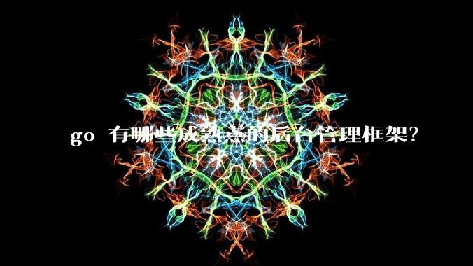 go 有哪些成熟点的后台管理框架?