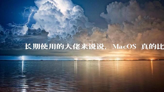 长期使用的大佬来说说,MacOS 真的比 Windows 稳定吗?