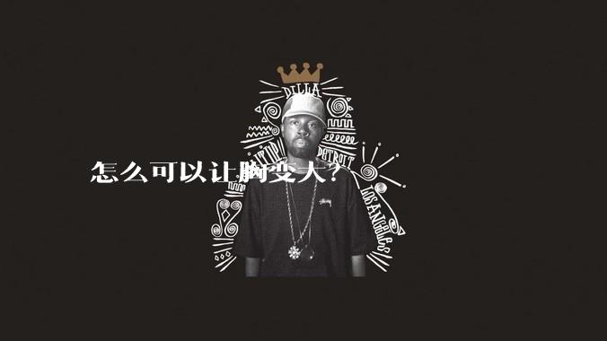怎么可以让胸变大?