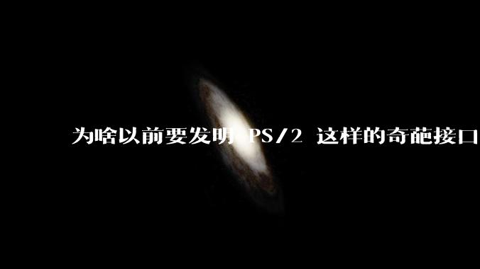 为啥以前要发明 PS/2 这样的奇葩接口?
