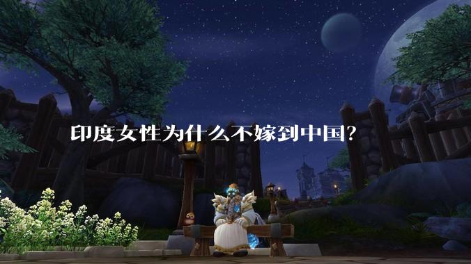 印度女性为什么不嫁到中国?