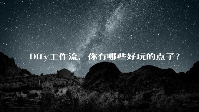 Dify工作流,你有哪些好玩的点子?