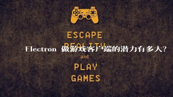 Electron 做游戏客户端的潜力有多大?