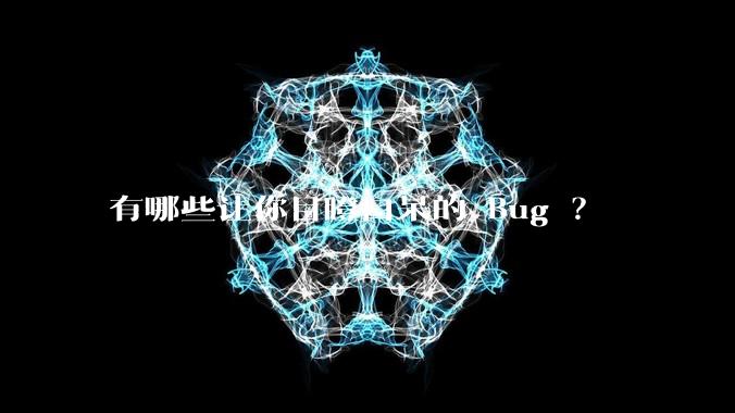 有哪些让你目瞪口呆的 Bug ?
