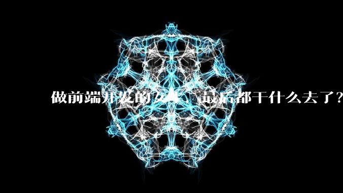 做前端开发的女生,最后都干什么去了?