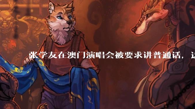 张学友在澳门演唱会被要求讲普通话,这背后反映了哪些文化和社会问题?