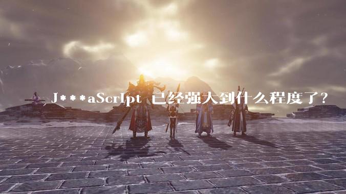 J***aScript 已经强大到什么程度了?
