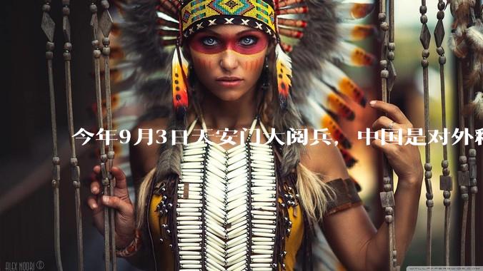今年9月3日天安门大阅兵,中国是对外释放出什么信号?
