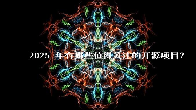 2025 年有哪些值得关注的开源项目?