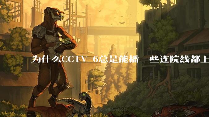 为什么CCTV-6总是能播一些连院线都上不了的电影?