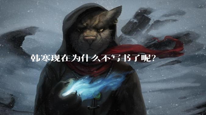 韩寒现在为什么不写书了呢?