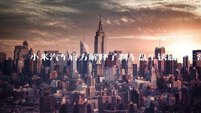小米汽车官方解释了刹车盘生锈属于正常现象,并提供了两种除锈功能,这些措施是否足够有效?