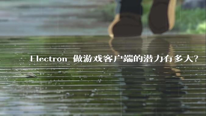 Electron 做游戏客户端的潜力有多大?